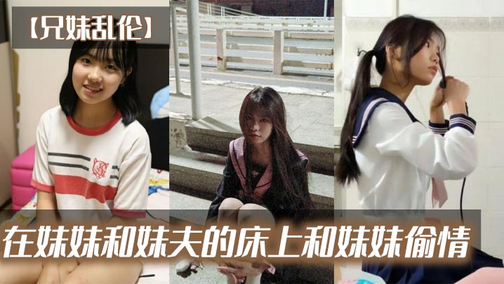 兄妹乱伦在妹妹和妹夫的床上和妹妹出轨视频