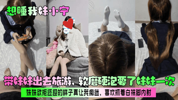 兄妹乱伦想睡我妹小宁带妹妹出去旅游软磨硬泡要了妹妹一次妹妹欲拒还迎的样子真让我痴迷喜爱抓着白袜脚内射视频
