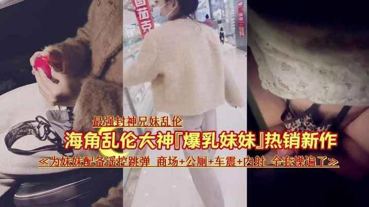 兄妹最强封神乱伦让妹妹在商场夹着跳蛋出来车震内射视频