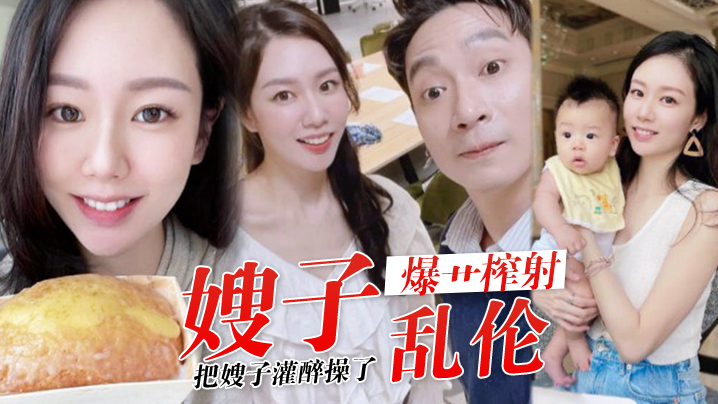 兄妹嫂子乱伦历经数月终于把嫂子灌醉操了褪下内裤鲜嫩白虎插入太窒息了猛肏榨射羞耻感当成哥哥了视频