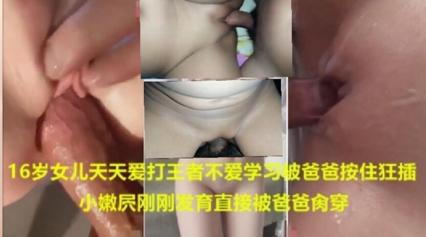 父女乱伦16岁女儿天天爱打王者不爱学习被爸爸按住爆插小嫩屄刚发育直接干穿合集视频