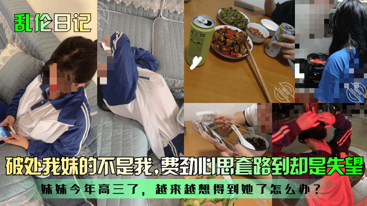 兄妹乱伦日记破处我妹的不是我妹妹今年高三了越来越想得到她了怎么办费劲心思套路到却是失望视频