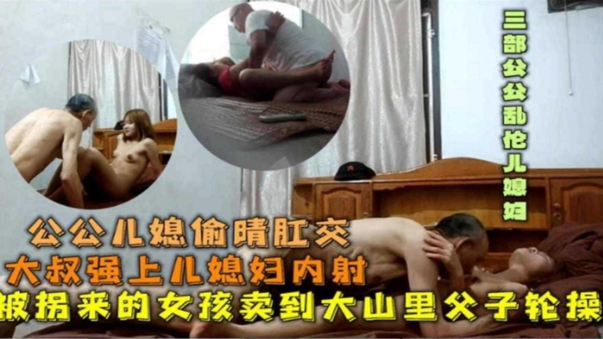 家庭乱伦公媳出轨肛交被拐来的女孩卖到大山里父子轮操强上儿媳内射视频