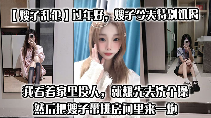 家庭嫂子乱伦过年好嫂子今天特别寂寞我刚回到家她就拉着我说她下面痒我看着家里没人就想先去洗个澡然后把嫂子带进房间里来一炮视频