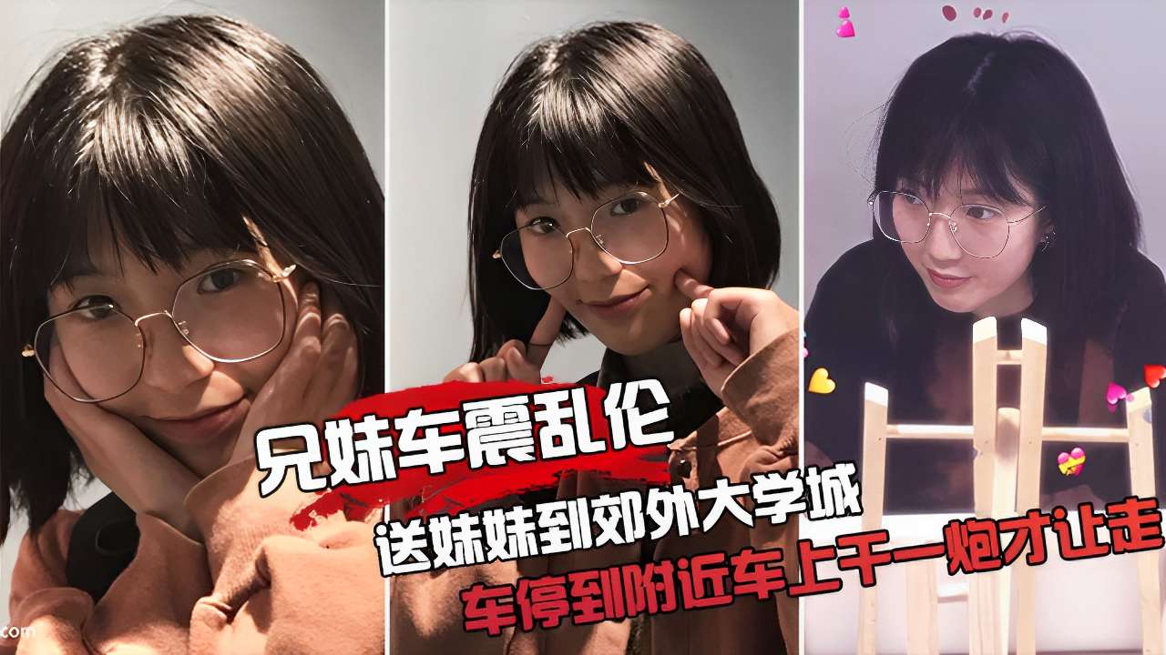 兄妹车震乱伦送妹妹到郊外大学城车停到附近车上干一炮才让走视频