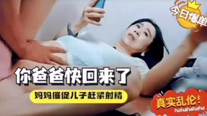母子乱伦你爸爸快回来了催着中出视频