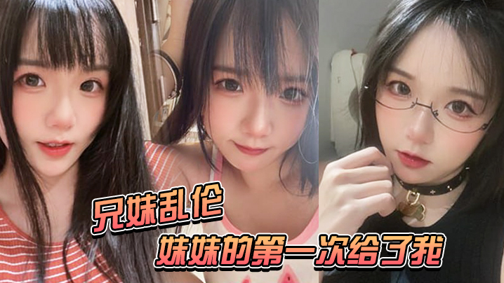 兄妹乱伦妹妹的第一次给了我妹妹在公交车上口活太激情了视频