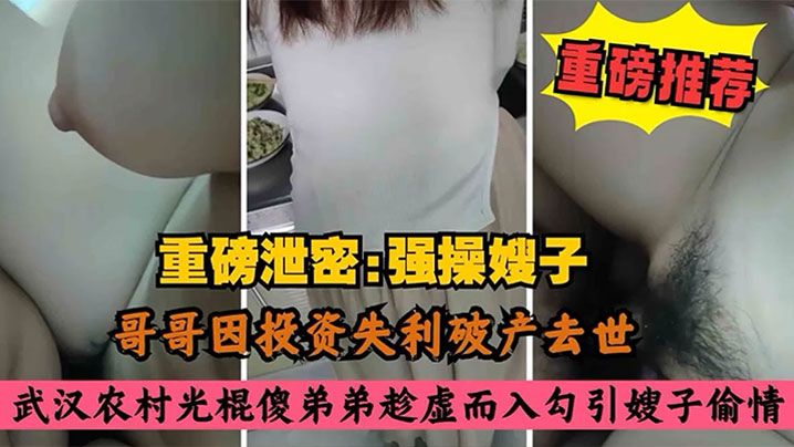 姐弟叔嫂乱伦哥哥因投资失利破产去世农村光棍傻弟弟乘虚而入而入勾引嫂子出轨视频