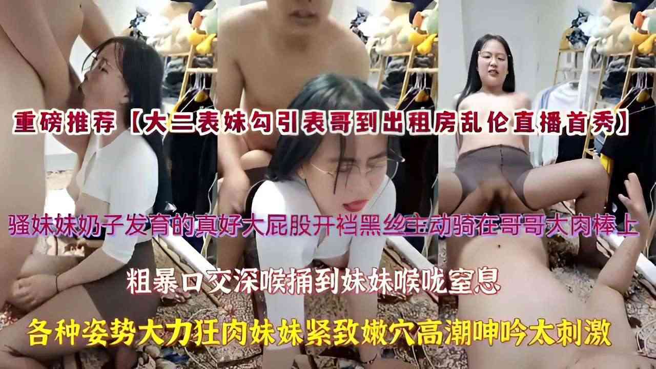 兄妹重磅推荐大白表妹勾引表哥到出租房乱伦直播首秀骚妹妹奶子发育的真好大屁股开裆黑丝主动骑在哥哥大肉棒上粗暴口活深喉捅到妹妹喉咙窒息各种姿势大力狂肉妹妹紧致嫩穴高潮淫叫太激情视频