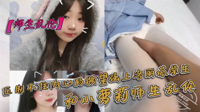 国产师生乱伦压制不住内心的欲望强上洛丽塔学生和小萝莉师生乱伦视频
