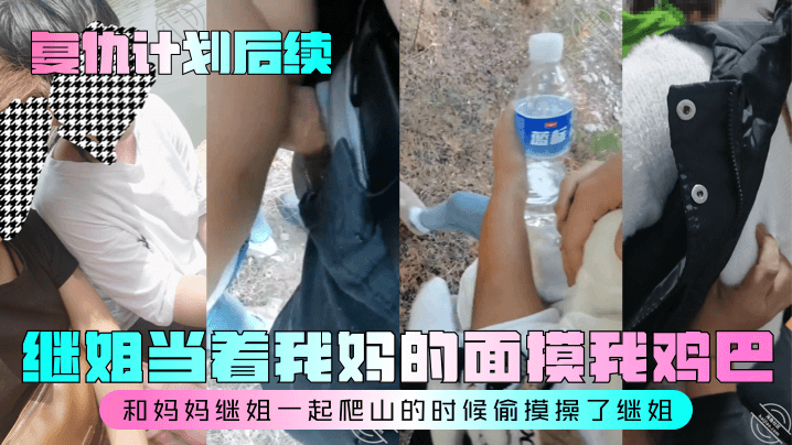 母子乱伦复仇计划后续继姐当着我妈的面摸我鸡吧和妈妈继姐一起爬山的时候偷摸操了继姐视频