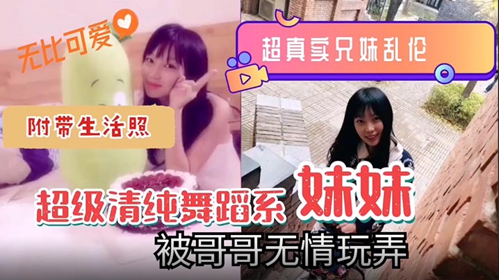 超真实的兄妹乱伦超级清纯可爱舞蹈系的妹妹视频