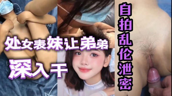 姐弟自拍乱伦曝光处女表妹让弟弟鸡吧深入干视频