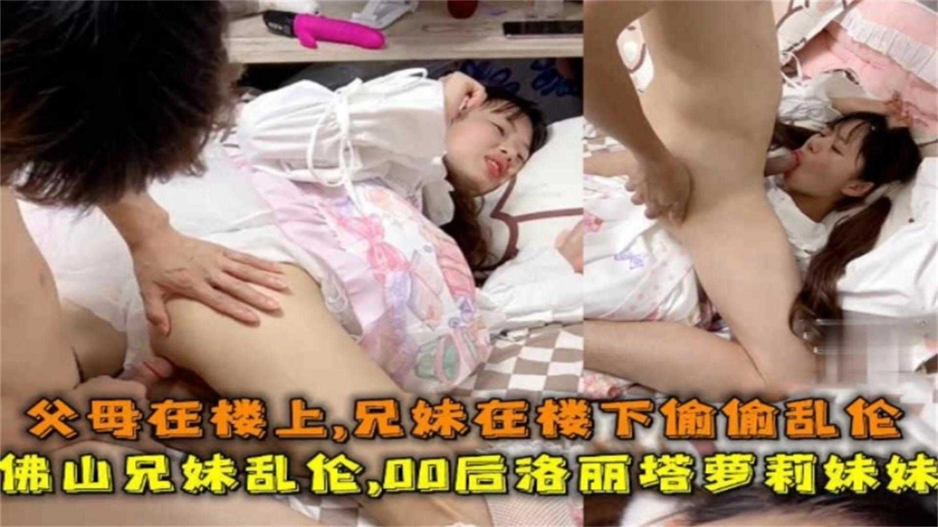 佛山00后洛丽塔妹妹被哥哥乱伦父母在楼上兄妹在楼下性交视频