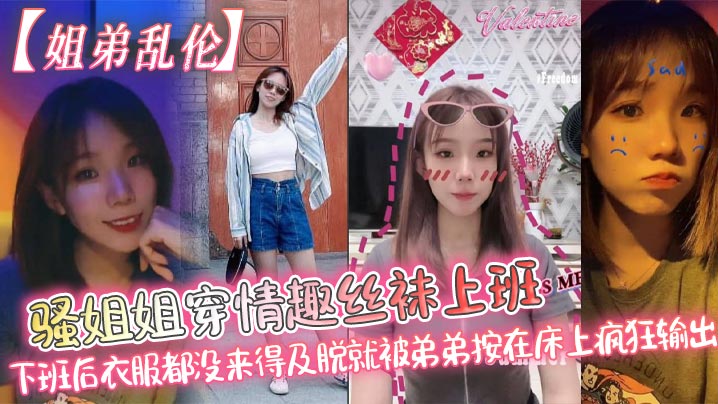 姐弟乱伦骚姐姐穿情趣丝袜上班下班后衣服都没来得及脱就被弟弟按在床上疯狂输出视频