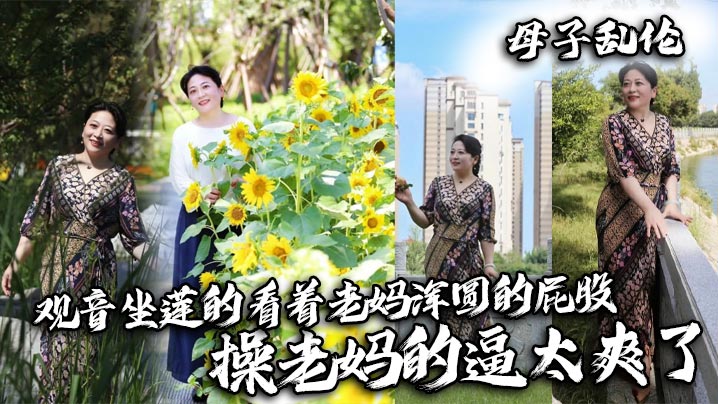 母子乱伦观音坐莲的看着老妈浑圆的屁股操老妈的逼太爽了视频