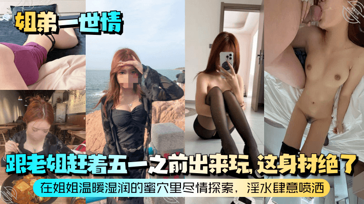 乱伦姐弟一世情跟老姐赶着五一之前出来玩这身材绝了在姐姐温暖湿润的蜜穴里尽情探索白浆肆意喷洒视频
