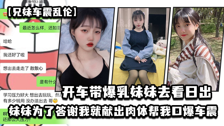 兄妹车震乱伦开车带大胸妹妹去看日出妹妹为了答谢我就献出肉体帮我口爆车震20241221151711视频