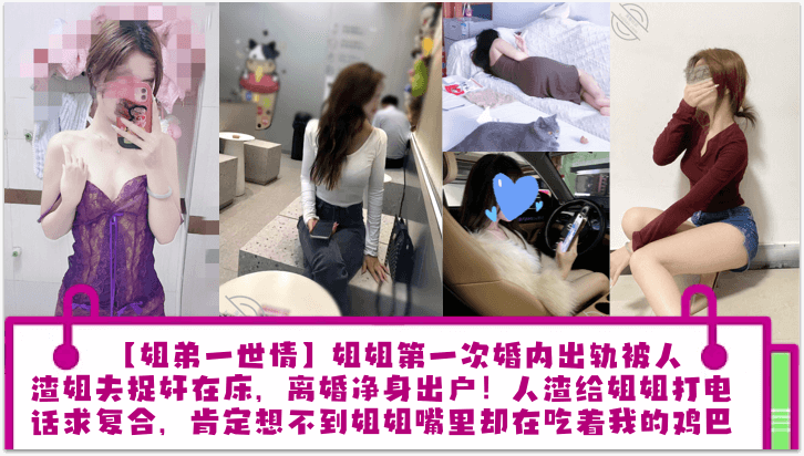 乱伦姐弟一世情姐姐第一次婚内偷情被人渣姐夫捉奸在床离婚净身出户人渣给姐姐打电话求复合肯定想不到姐姐嘴里却在吃着我的鸡吧视频