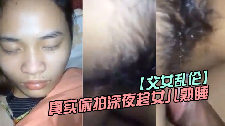 父女乱伦真实偷拍深夜趁女儿熟睡钻进女儿被窝视频