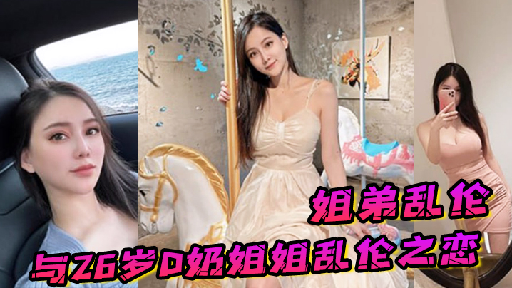 姐弟乱伦与26岁D奶姐姐乱伦之恋终究没忍住首次胸推无套内射后入插菊视频
