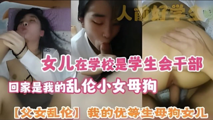 母子父女乱伦我的优等生骚货女儿女儿在学校是学生会干部回家是我的乱伦小女骚货视频