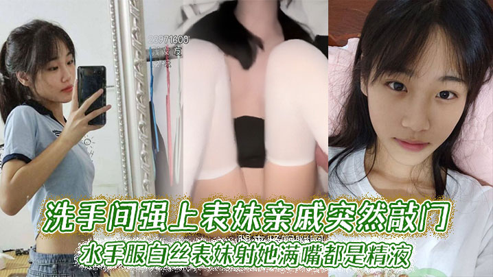 兄妹表妹乱伦洗手间强上表妹亲戚突然敲门水手服白丝表妹射她满口都是精子视频