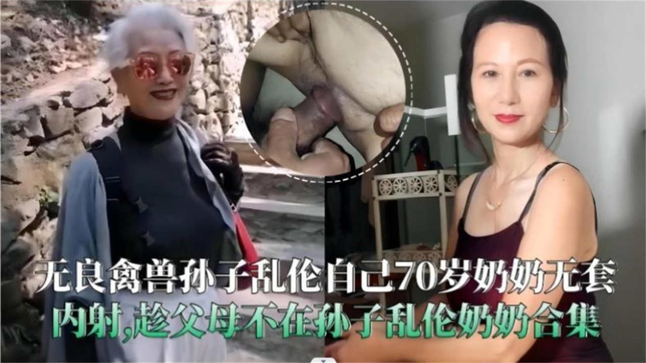 近亲无良禽兽孙子乱伦自己70岁奶奶无套内射趁父母不在孙子乱伦奶奶合集视频