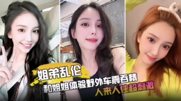 姐弟乱伦和姐姐体验户外车震吞精人来人往超激情视频