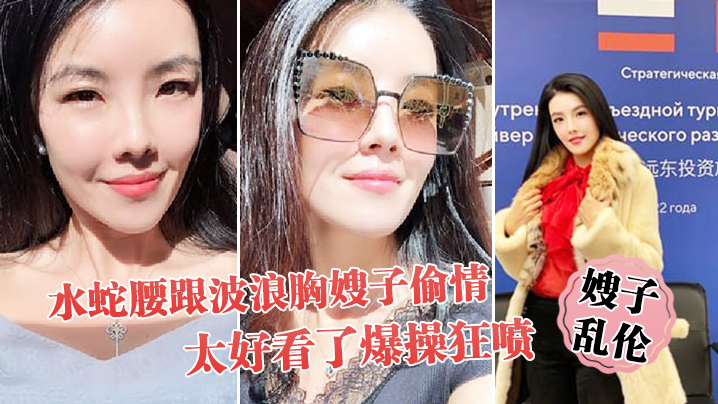 家庭嫂子乱伦趁大哥不在家和水蛇腰跟波浪胸嫂子出轨太好看了狂肏狂喷视频