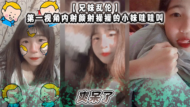 兄妹乱伦第一视角内射颜射操操的小妹哇哇叫爽呆了视频2