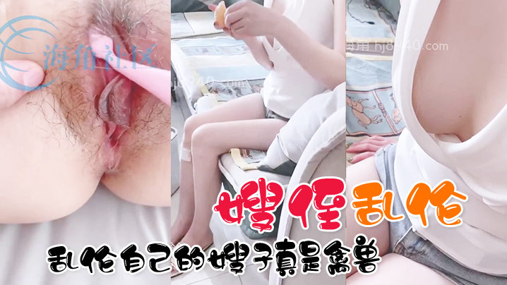 家庭嫂侄乱伦真实分享乱伦自己的嫂子真是禽兽视频