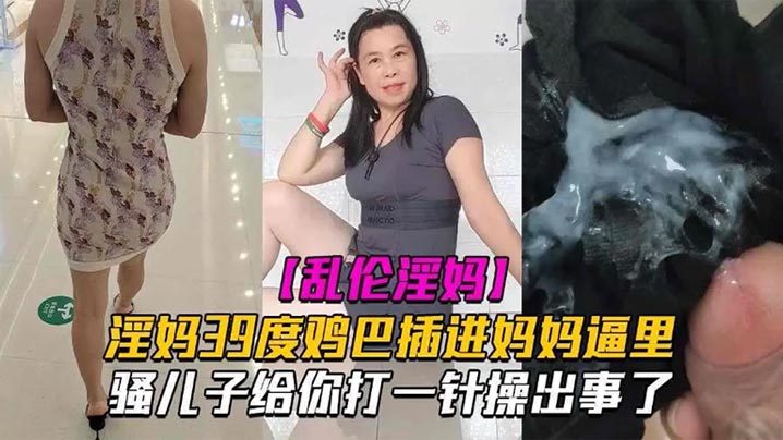 母子乱伦淫妈39度鸡吧插进妈妈逼里骚儿子给你打一针草出事了发高烧还忍不住性爱也是人才视频