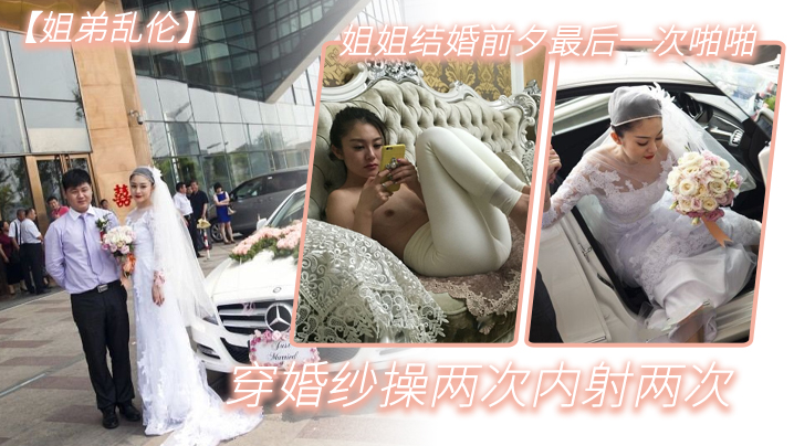 姐弟乱伦姐姐结婚前夕最终一次性交穿婚纱操两次内射两次视频