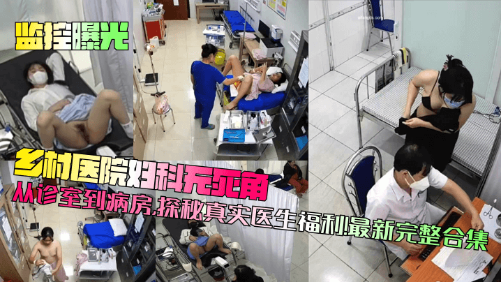 国产乱伦监控曝光乡村医院妇科无死角从诊室到病房探秘真实医生福利最新合集视频