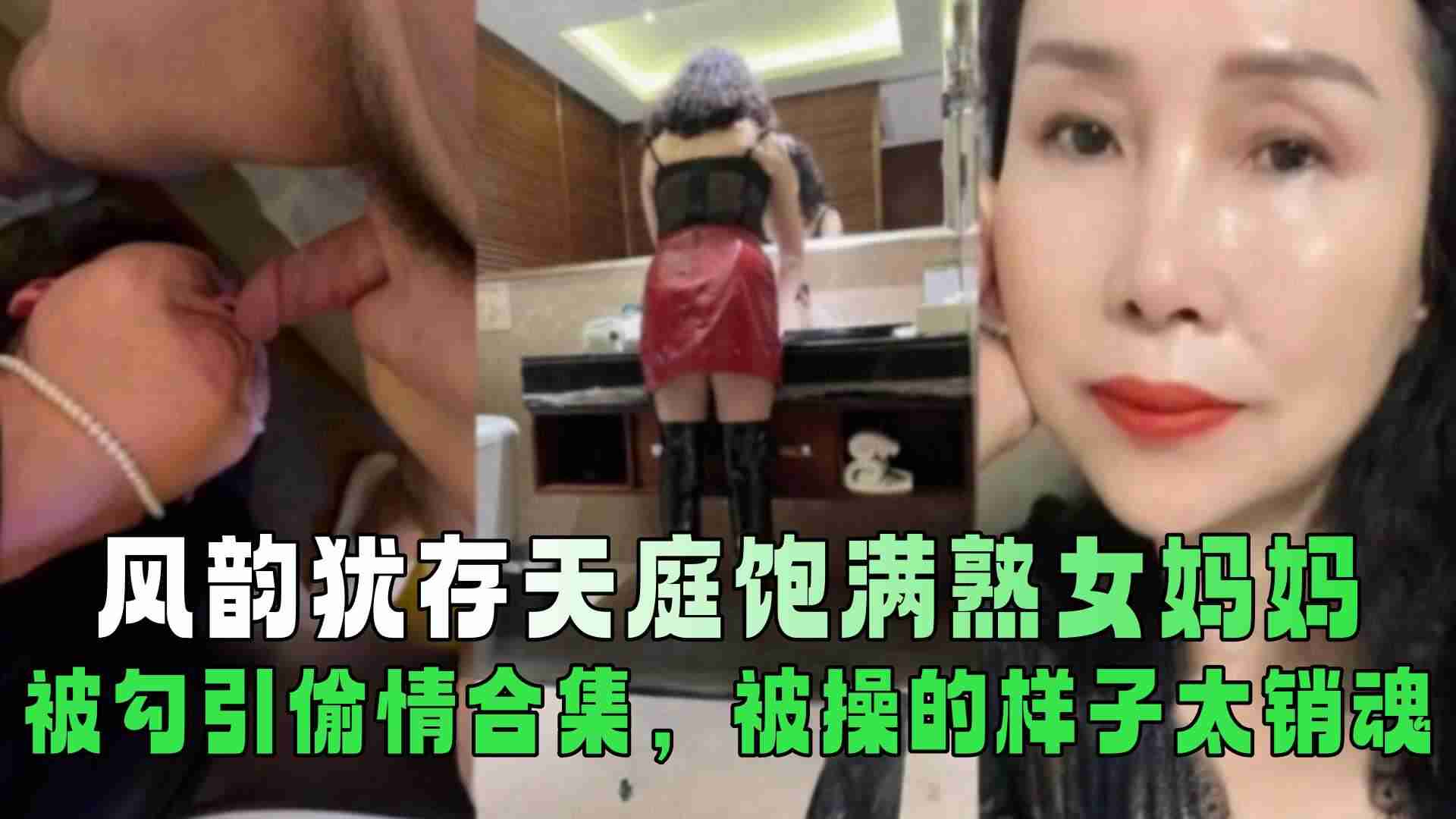 母子乱伦风韵犹存天庭饱满熟女妈妈被勾引出轨合集被操的样子太销魂视频