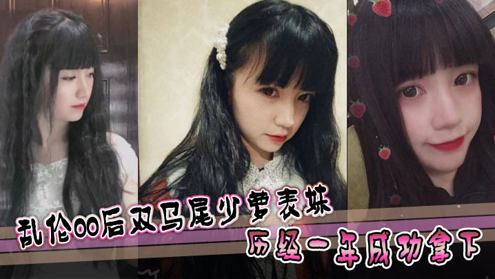 兄妹表妹乱伦乱伦00后双马尾少萝表妹历经一年成功拿下视频