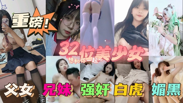 父女乱伦32位漂亮萝莉被爸爸的大肉棒调教初中生破处等种类齐全视频