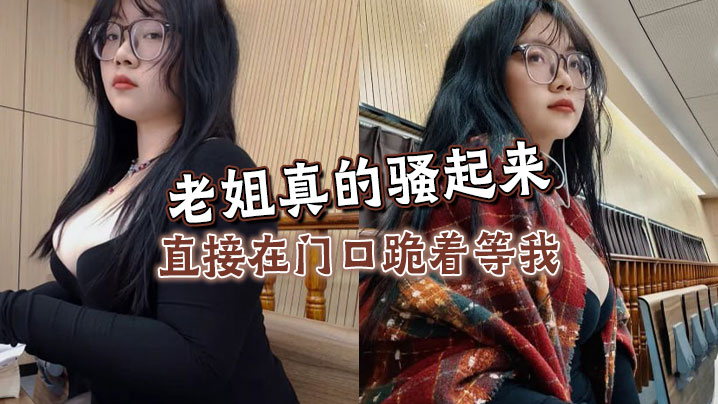 姐弟乱伦老姐真的骚起来直接在门口跪着等我看见鸡吧直接开舔视频