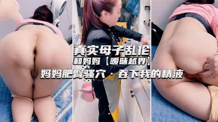 独家推荐真实母子乱伦和妈妈暧昧越界妈妈肥臀骚穴吞下我的精子视频