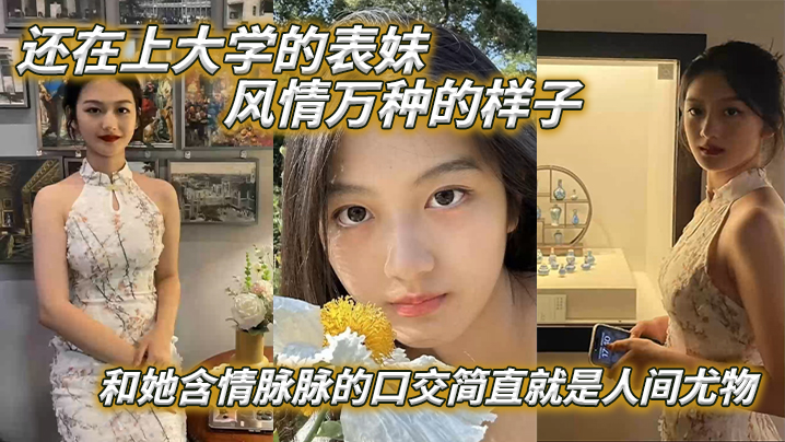 兄妹乱伦表妹爱上表哥还在上大学的表妹风情万种的样子和她含情脉脉的口活简直就是人间尤物视频