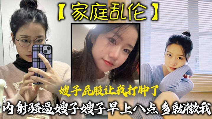 家庭乱伦嫂子屁股让我打肿了内射骚逼嫂子嫂子早上八点多就微我让我来说弥补我昨天心里也挺过意不去的我又一顿糖衣炮弹甜言蜜语给大嫂整的挺快乐视频