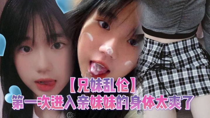 兄妹乱伦第一次进入亲妹妹的身体太爽了视频