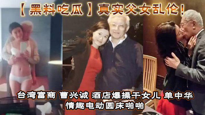 黑料吃瓜真实父女乱伦台湾富商曹兴诚宾馆怒肏干女儿单中华情趣电动圆床性交干女儿视频流出
