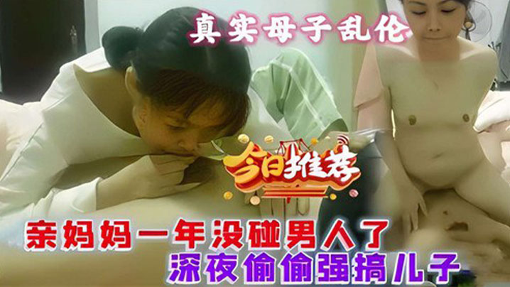 真实母子乱伦亲妈一年没碰男人了深夜偷偷强搞儿子视频