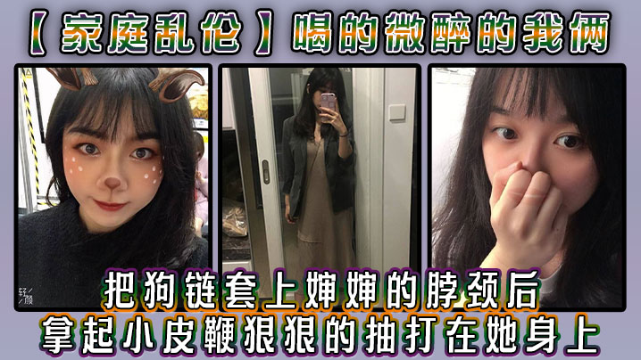 家庭乱伦喝的微醉的我俩看着还剩一罐的啤酒我脑子里闪过一丝邪恶的念头把狗链套上婶婶的脖颈后我拿起小皮鞭狠狠的抽打在她身上视频