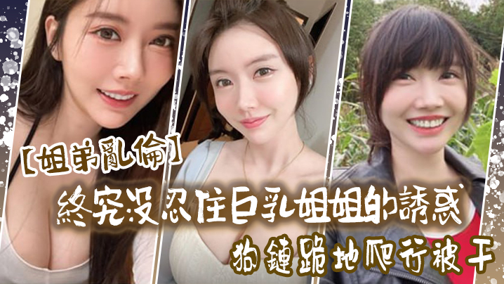 姐弟乱伦终究没忍住大奶姐姐的诱惑首次胸推无套内射后入插菊视频