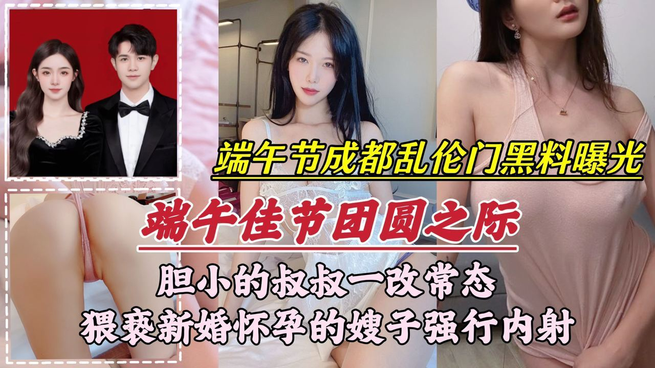家庭端午节成都乱伦门事件胆小的叔叔一改常态猥亵新婚怀孕的嫂子强行内射视频