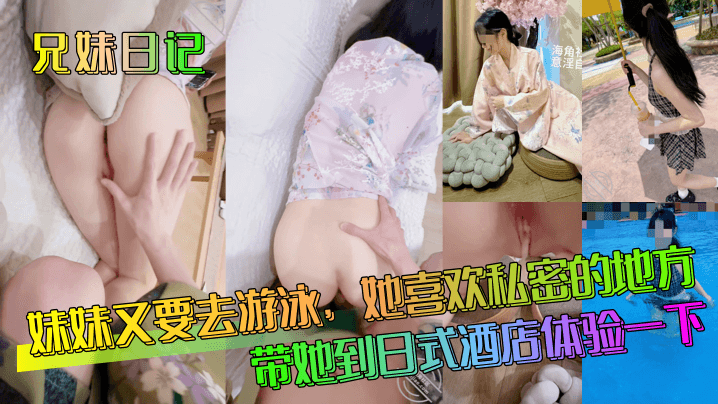乱伦兄妹日记妹妹又要去游泳她喜爱私密的地方带她到日式宾馆体验一下视频