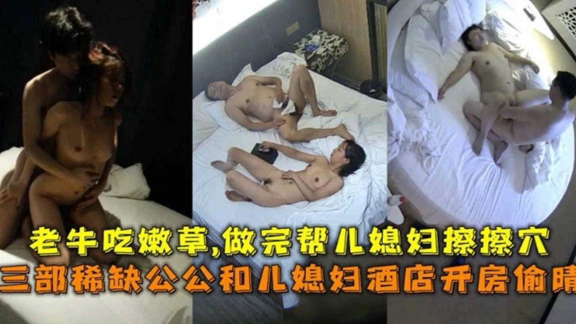 家庭乱伦三部稀缺公公和儿媳宾馆开房出轨老牛吃嫩草做完帮儿媳擦穴视频